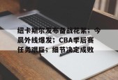开元中国-纽卡斯尔发布备战花絮；今晨外线爆发；CBA季后赛任务艰巨；细节决定成败的简单介绍
