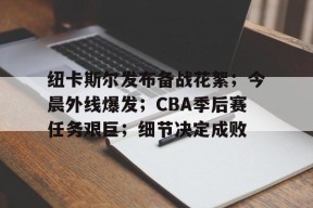 开元中国-纽卡斯尔发布备战花絮；今晨外线爆发；CBA季后赛任务艰巨；细节决定成败的简单介绍